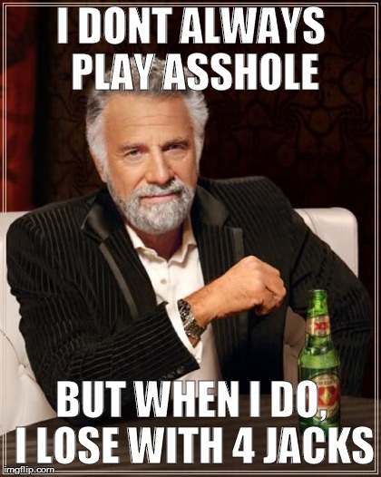 I DONT ALWAYS PLAY ASSHOLE BUT WHEN I DO, I LOSE WITH 4 JACKS | image tagged in memes,the most interesting man in the world | made w/ Imgflip meme maker