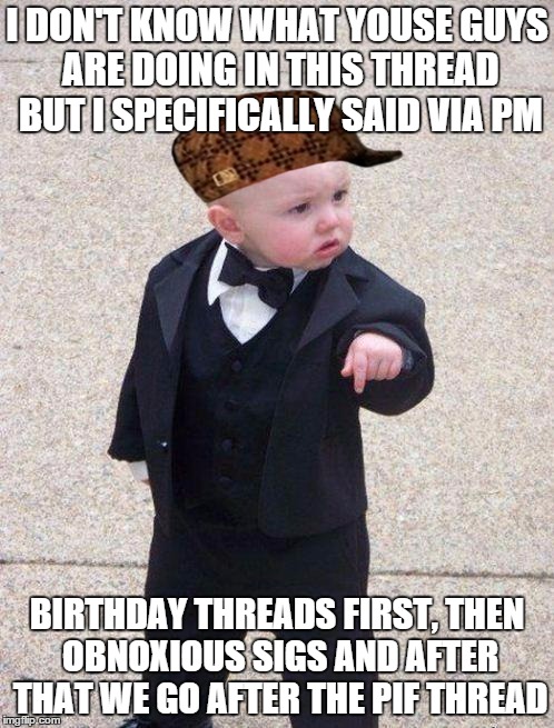 boss baby | I DON'T KNOW WHAT YOUSE GUYS ARE DOING IN THIS THREAD BUT I SPECIFICALLY SAID VIA PM BIRTHDAY THREADS FIRST, THEN OBNOXIOUS SIGS AND AFTER T | image tagged in boss baby,scumbag | made w/ Imgflip meme maker