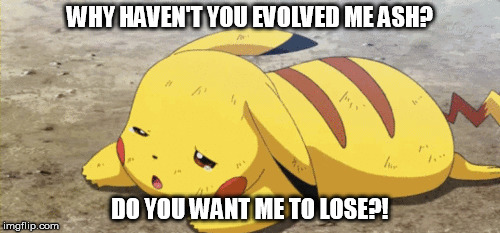 Pikachu should evolve | WHY HAVEN'T YOU EVOLVED ME ASH? DO YOU WANT ME TO LOSE?! | image tagged in pikachu,pokemon | made w/ Imgflip meme maker