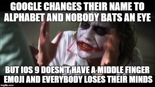 Really diehard spammers? | GOOGLE CHANGES THEIR NAME TO ALPHABET AND NOBODY BATS AN EYE BUT IOS 9 DOESN'T HAVE A MIDDLE FINGER EMOJI AND EVERYBODY LOSES THEIR MINDS | image tagged in memes,and everybody loses their minds,middle finger,ios,google | made w/ Imgflip meme maker