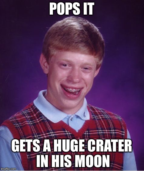 Bad Luck Brian Meme | POPS IT GETS A HUGE CRATER IN HIS MOON | image tagged in memes,bad luck brian | made w/ Imgflip meme maker