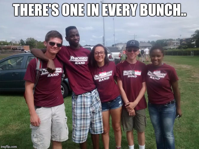 THERE'S ONE IN EVERY BUNCH.. | image tagged in band kids | made w/ Imgflip meme maker