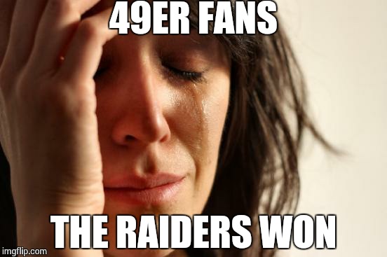 First World Problems | 49ER FANS THE RAIDERS WON | image tagged in memes,first world problems | made w/ Imgflip meme maker