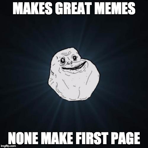 Forever Alone | MAKES GREAT MEMES NONE MAKE FIRST PAGE | image tagged in memes,forever alone | made w/ Imgflip meme maker