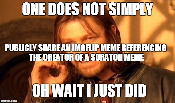 One Does Not Simply | ONE DOES NOT SIMPLY PUBLICLY SHARE AN IMGFLIP MEME REFERENCING THE CREATOR OF A SCRATCH MEME OH WAIT I JUST DID | image tagged in memes,one does not simply | made w/ Imgflip meme maker