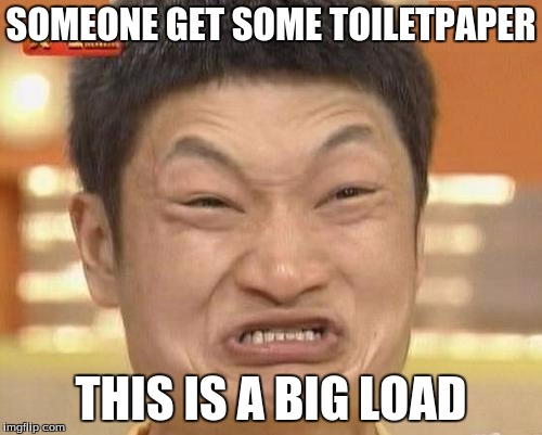Impossibru Guy Original Meme | SOMEONE GET SOME TOILETPAPER THIS IS A BIG LOAD | image tagged in memes,impossibru guy original | made w/ Imgflip meme maker