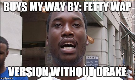 meek mill | BUYS MY WAY BY: FETTY WAP VERSION WITHOUT DRAKE | image tagged in meek mill | made w/ Imgflip meme maker