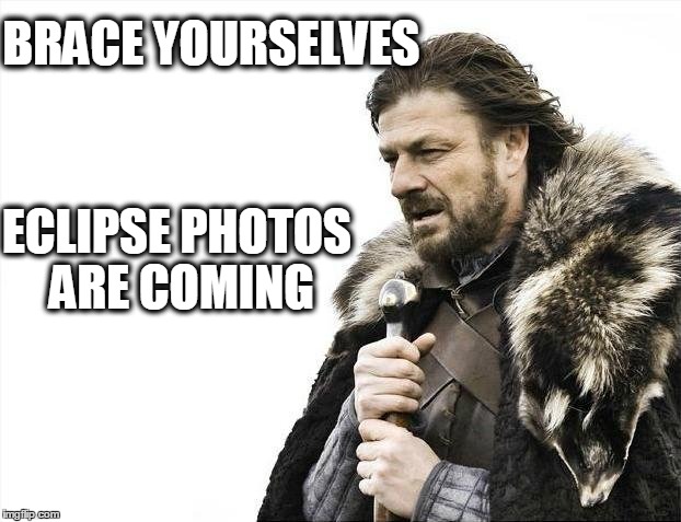 Brace Yourselves X is Coming Meme | BRACE YOURSELVES ECLIPSE PHOTOS ARE COMING | image tagged in memes,brace yourselves x is coming | made w/ Imgflip meme maker