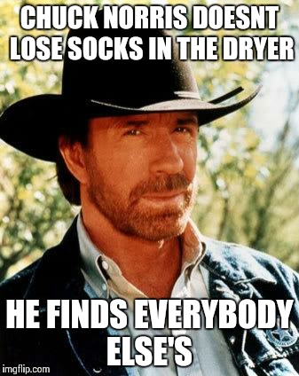 Chuck Norris Meme | CHUCK NORRIS DOESNT LOSE SOCKS IN THE DRYER HE FINDS EVERYBODY ELSE'S | image tagged in chuck norris | made w/ Imgflip meme maker