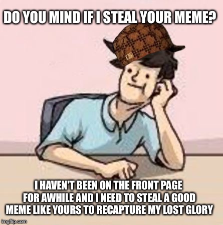 Unimaginative Scumbag ImgFlip Slacker | DO YOU MIND IF I STEAL YOUR MEME? I HAVEN'T BEEN ON THE FRONT PAGE FOR AWHILE AND I NEED TO STEAL A GOOD MEME LIKE YOURS TO RECAPTURE MY LOS | image tagged in boardroom slacker,scumbag,memes | made w/ Imgflip meme maker