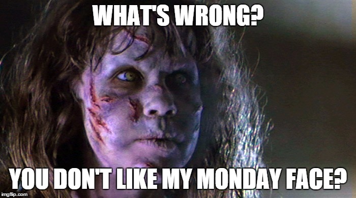 Monday Face | WHAT'S WRONG? YOU DON'T LIKE MY MONDAY FACE? | image tagged in monday face,mondays | made w/ Imgflip meme maker
