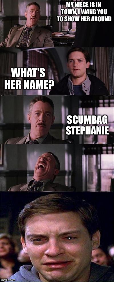 MY NIECE IS IN TOWN, I WANG YOU TO SHOW HER AROUND WHAT'S HER NAME? SCUMBAG STEPHANIE | image tagged in peter parker cry | made w/ Imgflip meme maker