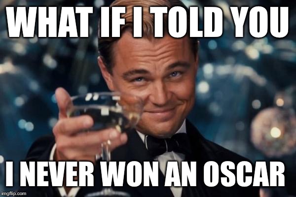 Leonardo Dicaprio Cheers Meme | WHAT IF I TOLD YOU I NEVER WON AN OSCAR | image tagged in memes,leonardo dicaprio cheers | made w/ Imgflip meme maker