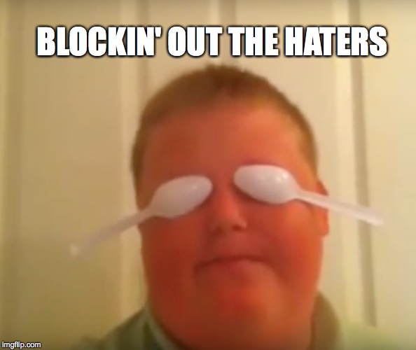 mmmmblockin' out the haters | BLOCKIN' OUT THE HATERS | image tagged in haters,haters gonna hate,blockinoutthehaters | made w/ Imgflip meme maker