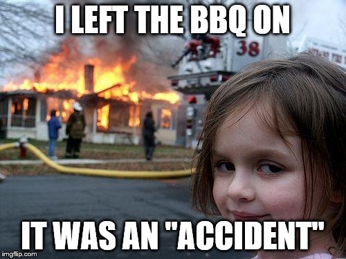 Disaster Girl Meme | I LEFT THE BBQ ON IT WAS AN "ACCIDENT" | image tagged in memes,disaster girl | made w/ Imgflip meme maker