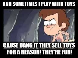 'Cause dang it! | AND SOMETIMES I PLAY WITH TOYS CAUSE DANG IT THEY SELL TOYS FOR A REASON! THEY'RE FUN! | image tagged in 'cause dang it | made w/ Imgflip meme maker