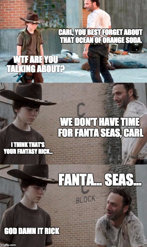 Rick and Carl 3 Meme | CARL, YOU BEST FORGET ABOUT THAT OCEAN OF ORANGE SODA. WTF ARE YOU TALKING ABOUT? WE DON'T HAVE TIME FOR FANTA SEAS, CARL I THINK THAT'S YOU | image tagged in memes,rick and carl 3,HeyCarl | made w/ Imgflip meme maker