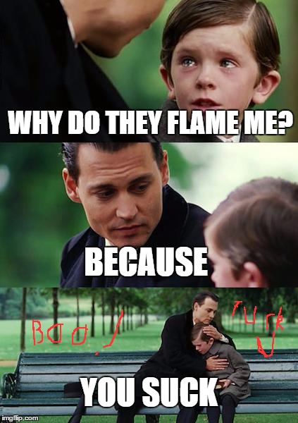 Finding Neverland Meme | WHY DO THEY FLAME ME? BECAUSE YOU SUCK | image tagged in memes,finding neverland | made w/ Imgflip meme maker
