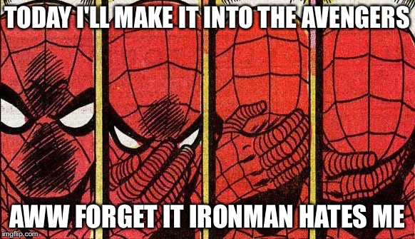 TODAY I'LL MAKE IT INTO THE AVENGERS AWW FORGET IT IRONMAN HATES ME | image tagged in y | made w/ Imgflip meme maker