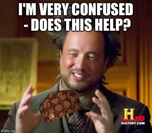 Ancient Aliens Meme | I'M VERY CONFUSED - DOES THIS HELP? | image tagged in memes,ancient aliens,scumbag | made w/ Imgflip meme maker