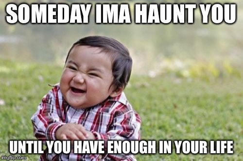 Evil Toddler | SOMEDAY IMA HAUNT YOU UNTIL YOU HAVE ENOUGH IN YOUR LIFE | image tagged in memes,evil toddler | made w/ Imgflip meme maker