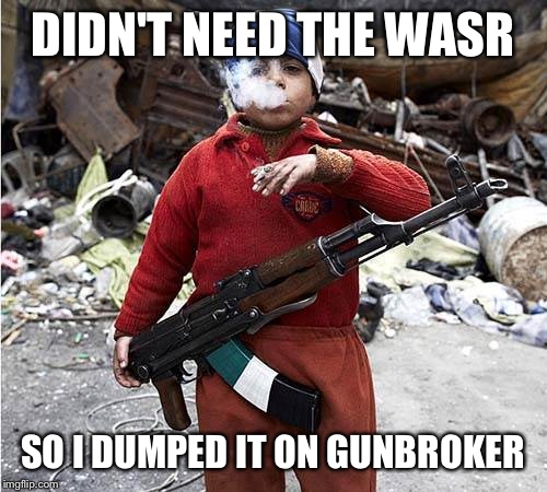 Child Soldier | DIDN'T NEED THE WASR SO I DUMPED IT ON GUNBROKER | image tagged in child soldier | made w/ Imgflip meme maker