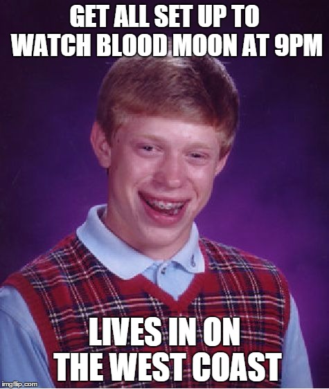 Bad Luck Brian Meme | GET ALL SET UP TO WATCH BLOOD MOON AT 9PM LIVES IN ON THE WEST COAST | image tagged in memes,bad luck brian,AdviceAnimals | made w/ Imgflip meme maker