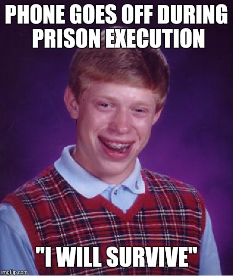 Bad Luck Brian Meme | PHONE GOES OFF DURING PRISON EXECUTION "I WILL SURVIVE" | image tagged in memes,bad luck brian | made w/ Imgflip meme maker