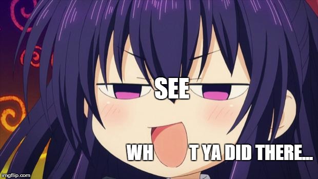 I see what you did there - Anime meme | SEE WH          T YA DID THERE... | image tagged in i see what you did there - anime meme | made w/ Imgflip meme maker