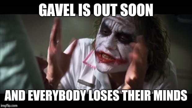 And everybody loses their minds Meme | GAVEL IS OUT SOON AND EVERYBODY LOSES THEIR MINDS | image tagged in memes,and everybody loses their minds | made w/ Imgflip meme maker