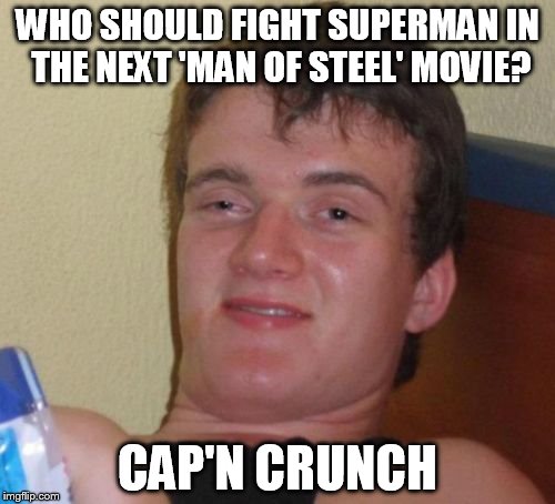 10 Guy | WHO SHOULD FIGHT SUPERMAN IN THE NEXT 'MAN OF STEEL' MOVIE? CAP'N CRUNCH | image tagged in memes,10 guy | made w/ Imgflip meme maker