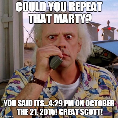 Doc back to the future | COULD YOU REPEAT THAT MARTY? YOU SAID ITS...4:29 PM ON OCTOBER THE 21, 2015! GREAT SCOTT! | image tagged in doc back to the future,emmit brown,back to the future,2015,back to the future 2015 | made w/ Imgflip meme maker