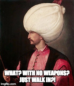 WHAT? WITH NO WEAPONS? JUST WALK IN?! | image tagged in sulejman | made w/ Imgflip meme maker