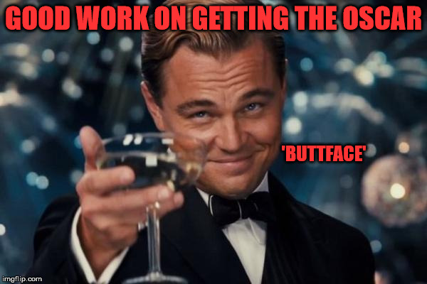 Leonardo Dicaprio Cheers | GOOD WORK ON GETTING THE OSCAR 'BUTTFACE' | image tagged in memes,leonardo dicaprio cheers | made w/ Imgflip meme maker