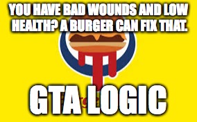 Burger Shot | YOU HAVE BAD WOUNDS AND LOW HEALTH? A BURGER CAN FIX THAT. GTA LOGIC | image tagged in burger,shot,gta,logic | made w/ Imgflip meme maker