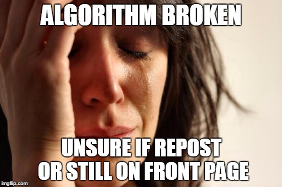 First World Problems Meme | ALGORITHM BROKEN UNSURE IF REPOST OR STILL ON FRONT PAGE | image tagged in memes,first world problems | made w/ Imgflip meme maker