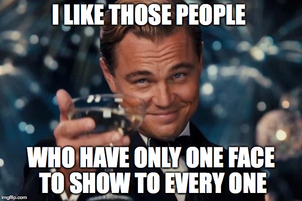 Leonardo Dicaprio Cheers | I LIKE THOSE PEOPLE WHO HAVE ONLY ONE FACE TO SHOW TO EVERY ONE | image tagged in memes,leonardo dicaprio cheers | made w/ Imgflip meme maker