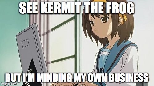 Haruhi Annoyed | SEE KERMIT THE FROG BUT I'M MINDING MY OWN BUSINESS | image tagged in haruhi annoyed | made w/ Imgflip meme maker