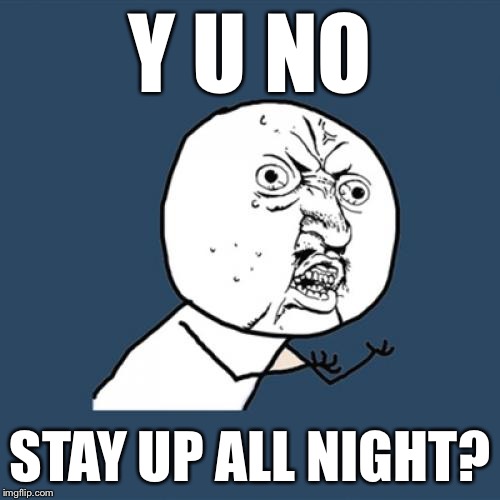 Y U No Meme | Y U NO STAY UP ALL NIGHT? | image tagged in memes,y u no | made w/ Imgflip meme maker