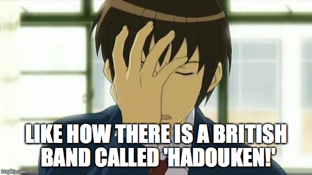 Kyon Facepalm Ver 2 | LIKE HOW THERE IS A BRITISH BAND CALLED 'HADOUKEN!' | image tagged in kyon facepalm ver 2 | made w/ Imgflip meme maker