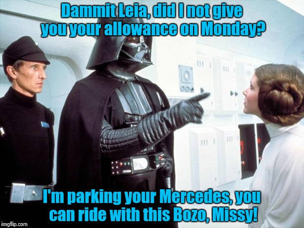 Long, long ago, In a Galaxy far, far, away, another stuck up, snot nose teenager gets her Mercedes taken away, again! | Dammit Leia, did I not give you your allowance on Monday? I'm parking your Mercedes, you can ride with this Bozo, Missy! | image tagged in darth vader | made w/ Imgflip meme maker