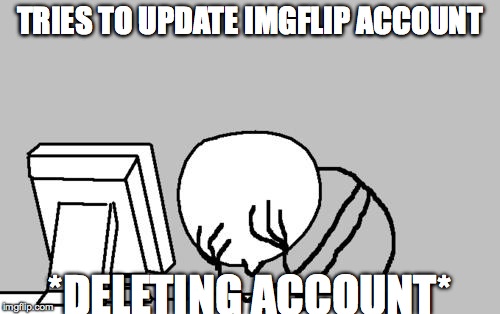Computer Guy Facepalm Meme | TRIES TO UPDATE IMGFLIP ACCOUNT *DELETING ACCOUNT* | image tagged in memes,computer guy facepalm | made w/ Imgflip meme maker