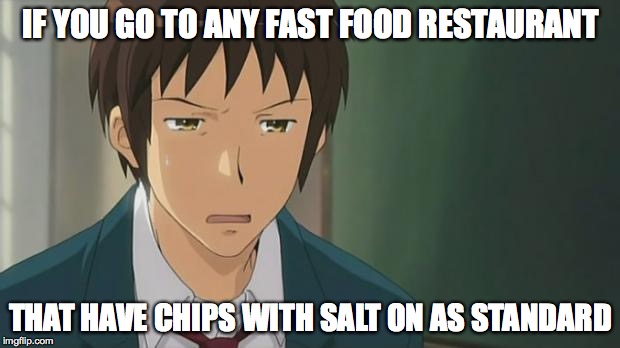 Kyon WTF | IF YOU GO TO ANY FAST FOOD RESTAURANT THAT HAVE CHIPS WITH SALT ON AS STANDARD | image tagged in kyon wtf | made w/ Imgflip meme maker