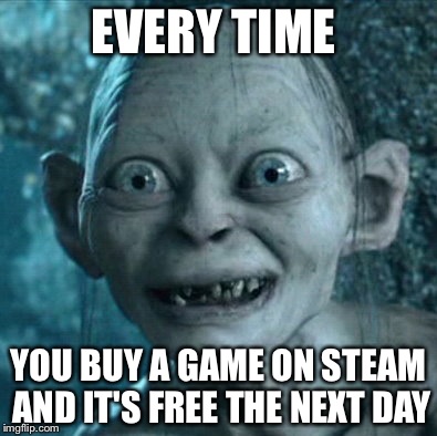 Gollum | EVERY TIME YOU BUY A GAME ON STEAM AND IT'S FREE THE NEXT DAY | image tagged in memes,gollum | made w/ Imgflip meme maker