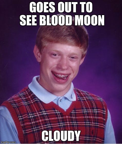 This happened last night | GOES OUT TO SEE BLOOD MOON CLOUDY | image tagged in memes,bad luck brian,moon,blood moon,cloudy | made w/ Imgflip meme maker