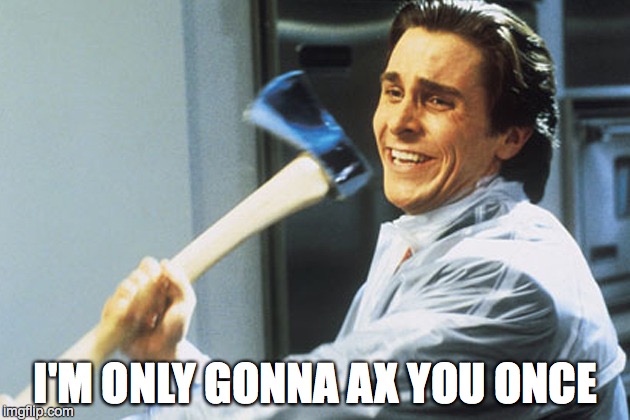 I'M ONLY GONNA AX YOU ONCE | image tagged in christian bale with axe | made w/ Imgflip meme maker