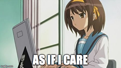 Haruhi Annoyed | AS IF I CARE | image tagged in haruhi annoyed | made w/ Imgflip meme maker
