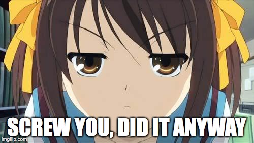 Haruhi stare | SCREW YOU, DID IT ANYWAY | image tagged in haruhi stare | made w/ Imgflip meme maker