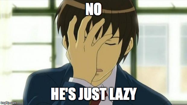 Kyon Facepalm Ver 2 | NO HE'S JUST LAZY | image tagged in kyon facepalm ver 2 | made w/ Imgflip meme maker