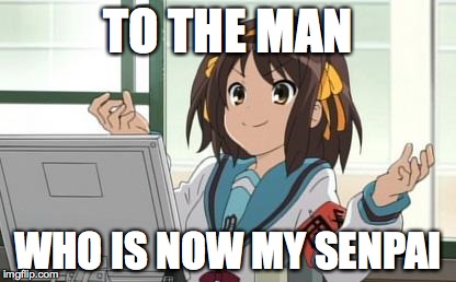 Haruhi Computer | TO THE MAN WHO IS NOW MY SENPAI | image tagged in haruhi computer | made w/ Imgflip meme maker